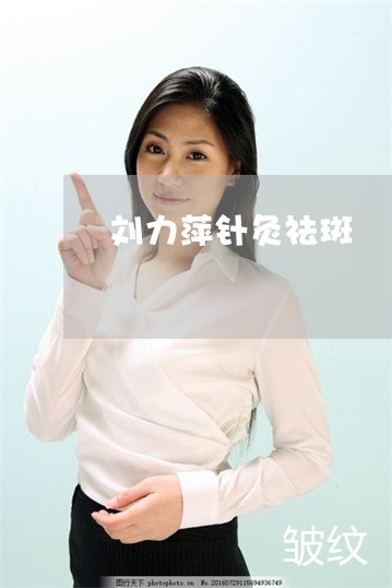刘力萍针灸祛斑