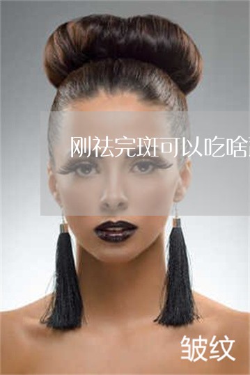 刚祛完斑可以吃啥蔬菜