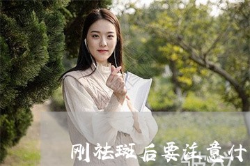 刚祛斑后要注意什么