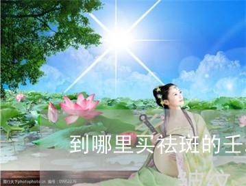 到哪里买祛斑的壬二酸乳膏 到哪里买祛斑的壬二酸乳膏