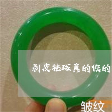 剥皮祛斑真的假的