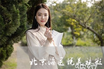 北京海医悦美祛斑好吗