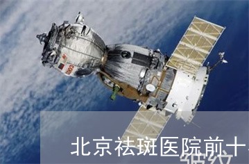 北京祛斑医院前十名公立 北京祛斑医院前十名公立