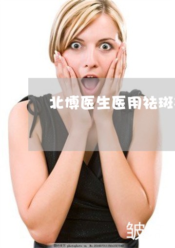 北博医生医用祛斑凝胶怎么样