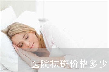 医院祛斑价格多少