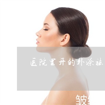 医院里开的外涂祛斑药有效果吗 医院里开的外涂祛斑药有效果吗