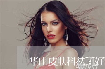 华山皮肤科祛斑好不好 华山皮肤科祛斑好不好