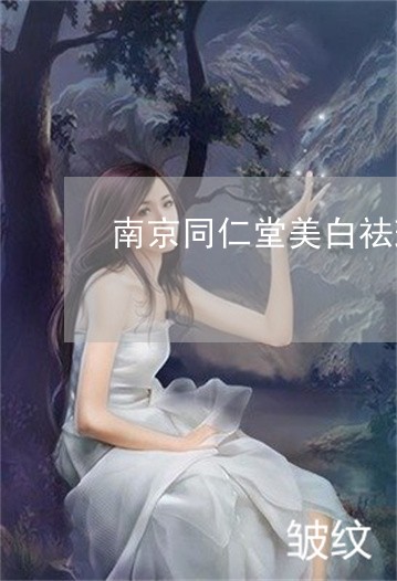 南京同仁堂美白祛斑怎么使用