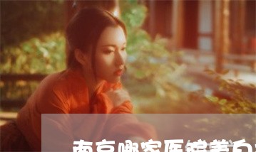 南京哪家医院美白祛斑做得好