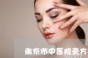 南京市中医院膏方祛斑 南京市中医院膏方祛斑