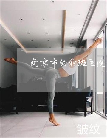 南京市的祛斑医院在哪里 南京市的祛斑医院在哪里