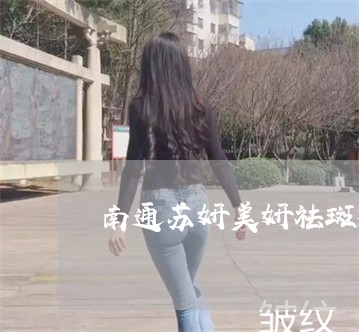 南通苏妍美妍祛斑效果怎么样