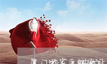 厦门哪家医院做祛老年斑比较好