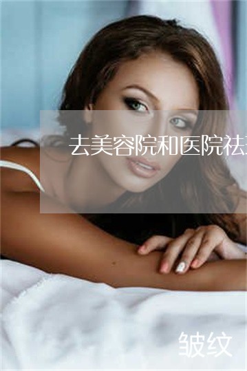 去美容院和医院祛斑哪个好
