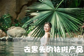 去黑头的祛斑产品