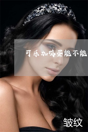 可乐加鸡蛋能不能祛斑