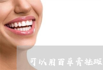 可以用百草膏祛斑吗 可以用百草膏祛斑吗