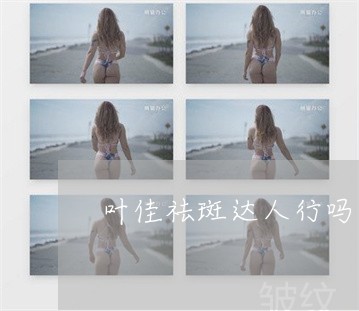 叶佳祛斑达人行吗 叶佳祛斑达人行吗