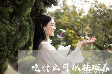 吃什么可以祛斑养颜排毒