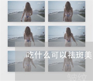 吃什么可以祛斑美白