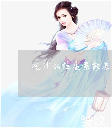 吃什么维生素能美白祛斑