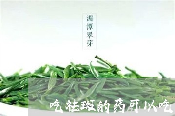 吃祛斑的药可以吃归脾丸吗