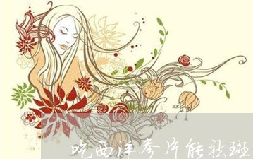 吃西洋参片能祛斑吗