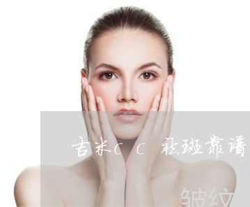 吉米cc祛斑靠谱吗 吉米cc祛斑靠谱吗