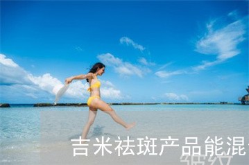 吉米祛斑产品能混合使用吗