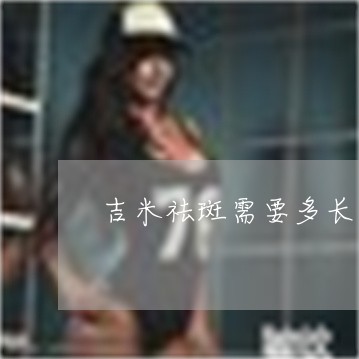 吉米祛斑需要多长时间 吉米祛斑需要多长时间
