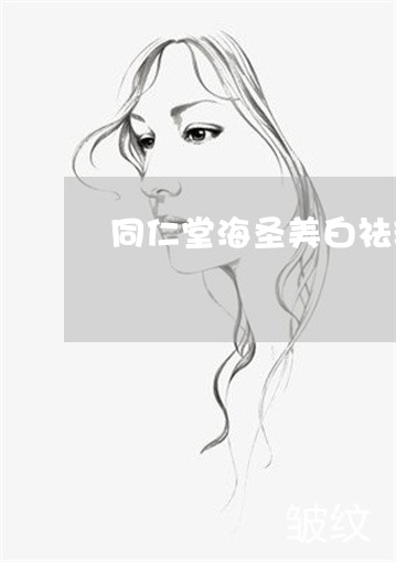 同仁堂海圣美白祛斑精华液怎么样