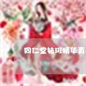 同仁堂祛斑精华真的能祛斑吗