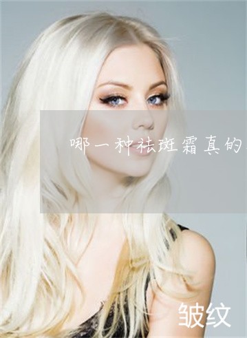 哪一种祛斑霜真的祛斑 哪一种祛斑霜真的祛斑
