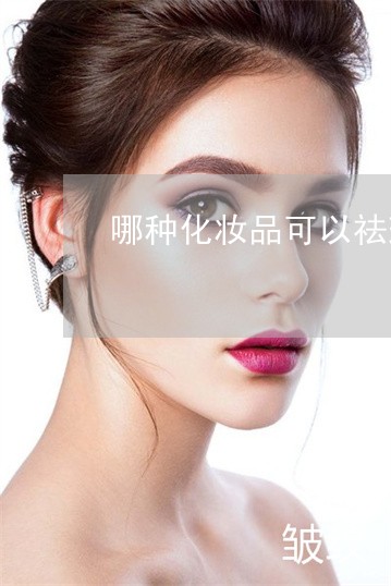 哪种化妆品可以祛斑 哪种化妆品可以祛斑