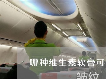 哪种维生素软膏可以祛斑 哪种维生素软膏可以祛斑