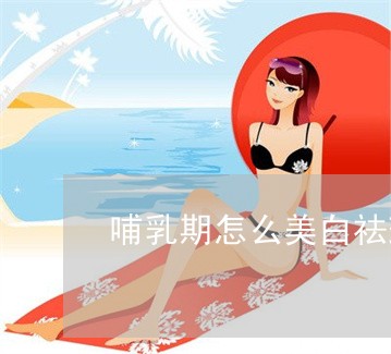 哺乳期怎么美白祛斑 哺乳期怎么美白祛斑