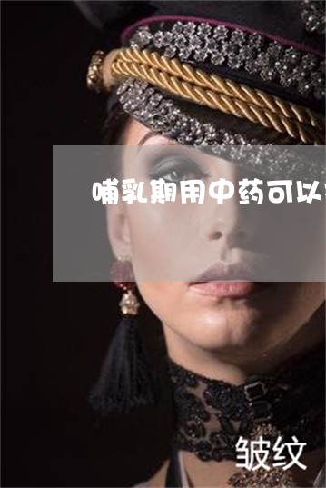 哺乳期用中药可以祛斑吗 哺乳期用中药可以祛斑吗