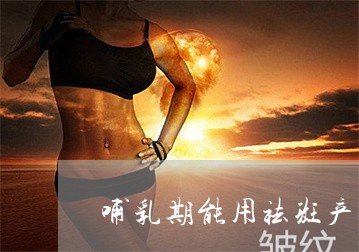 哺乳期能用祛斑产品吗