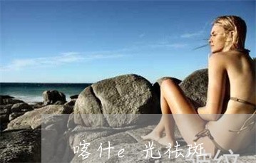 喀什e光祛斑 喀什e光祛斑