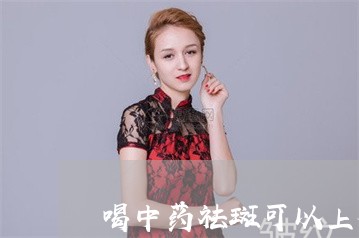 喝中药祛斑可以上夜班吗 喝中药祛斑可以上夜班吗