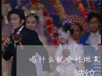 喝什么就会祛斑美白