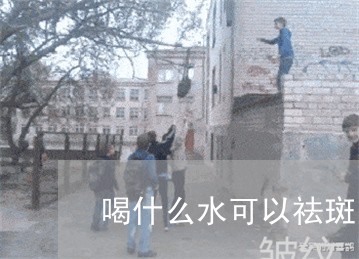 喝什么水可以祛斑吗