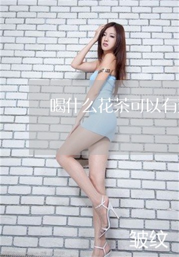 喝什么花茶可以有效祛斑 喝什么花茶可以有效祛斑