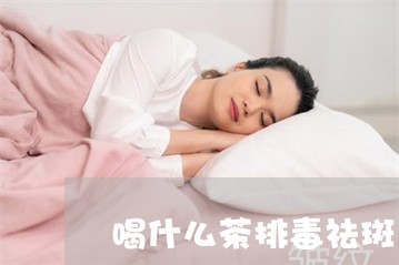 喝什么茶排毒祛斑