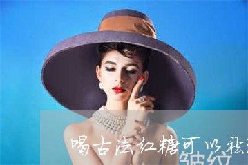 喝古法红糖可以祛斑吗 喝古法红糖可以祛斑吗