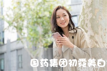 国药集团初霓美白祛斑成份 国药集团初霓美白祛斑成份