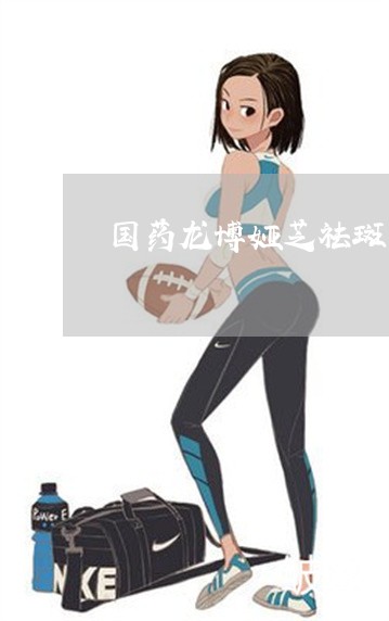 国药龙博娅芝祛斑