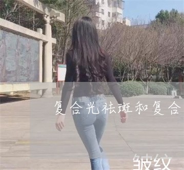 复合光祛斑和复合彩光有什么区别