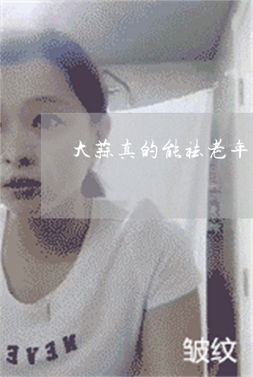 大蒜真的能祛老年斑 大蒜真的能祛老年斑