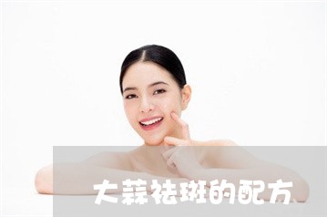 大蒜祛斑的配方 大蒜祛斑的配方